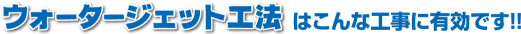 ウオータージェット工法はこんな工事に有効です。